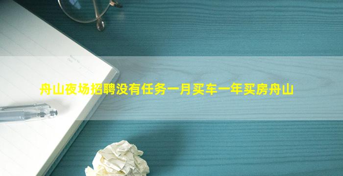 舟山夜场招聘没有任务一月买车一年买房舟山